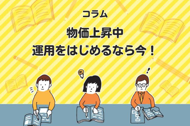 物価上昇中、運用をはじめるなら今！