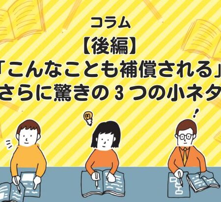 【後編】「こんなことも補償される」さらに驚きの３つの小ネタ
