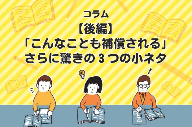 【後編】「こんなことも補償される」さらに驚きの３つの小ネタ